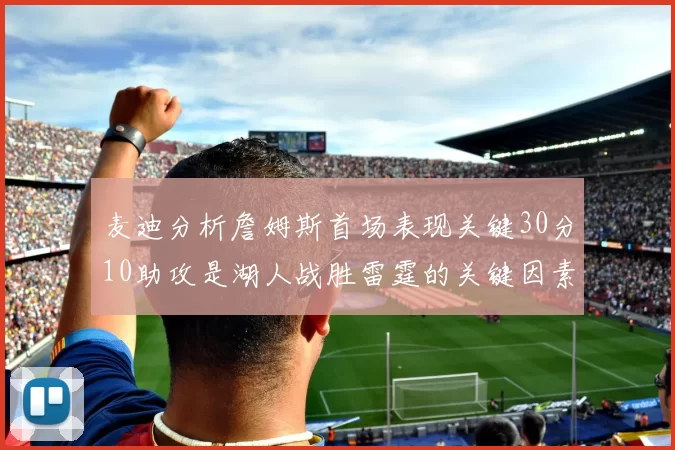 麦迪分析詹姆斯首场表现关键30分10助攻是湖人战胜雷霆的关键因素