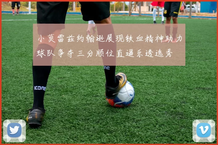 小莫雷兹约翰逊展现铁血精神助力球队争夺三分顺位直逼乐透选秀