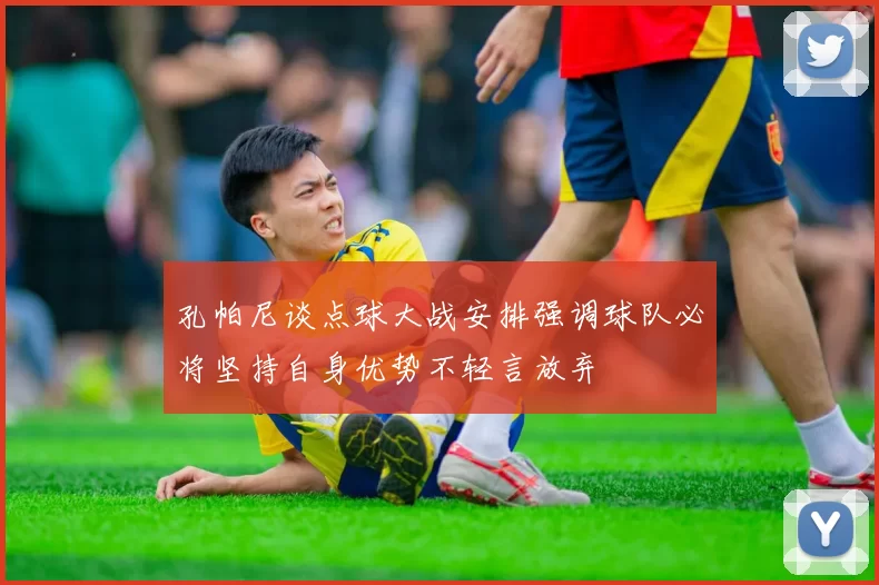 孔帕尼谈点球大战安排强调球队必将坚持自身优势不轻言放弃