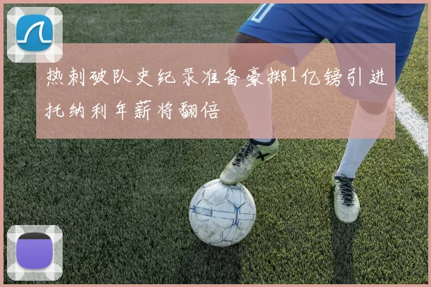热刺破队史纪录准备豪掷1亿镑引进托纳利年薪将翻倍
