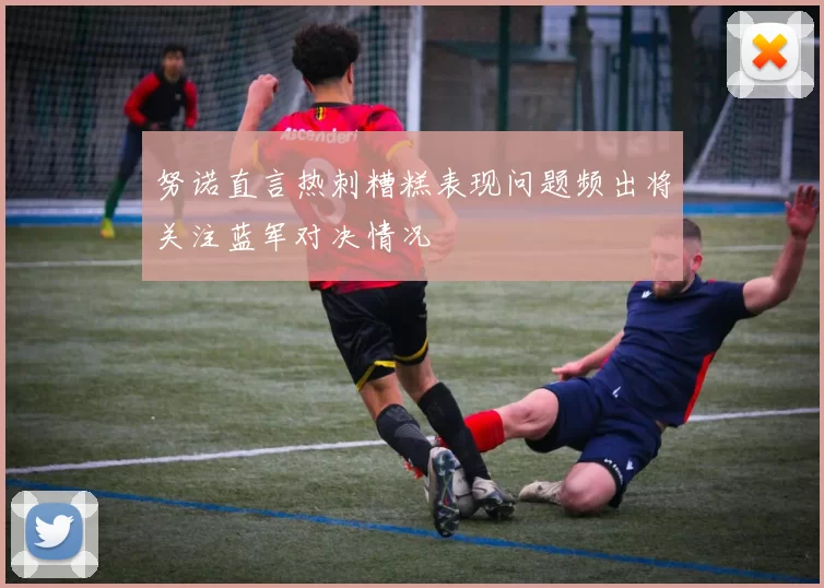 努诺直言热刺糟糕表现问题频出将关注蓝军对决情况