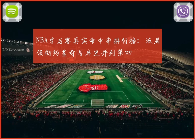NBA季后赛真实命中率排行榜：浓眉领衔约基奇与库里并列第四
